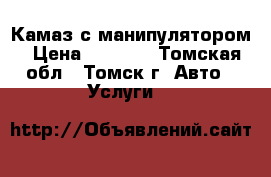 Камаз с манипулятором › Цена ­ 1 500 - Томская обл., Томск г. Авто » Услуги   